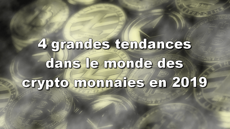 4 grandes tendances dans le monde des crypto monnaies en 2019