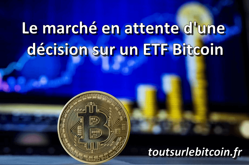 Le marché est en attende d'une décision sur un ETF Bitcoin